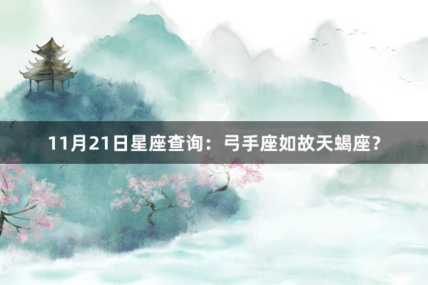 11月21日星座查询：弓手座如故天蝎座？