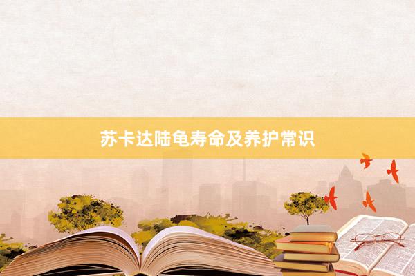 苏卡达陆龟寿命及养护常识